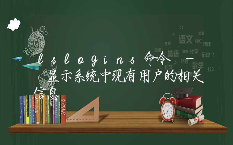 lslogins命令 – 显示系统中现有用户的相关信息